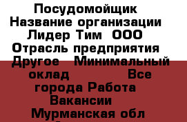 Посудомойщик › Название организации ­ Лидер Тим, ООО › Отрасль предприятия ­ Другое › Минимальный оклад ­ 21 000 - Все города Работа » Вакансии   . Мурманская обл.,Апатиты г.